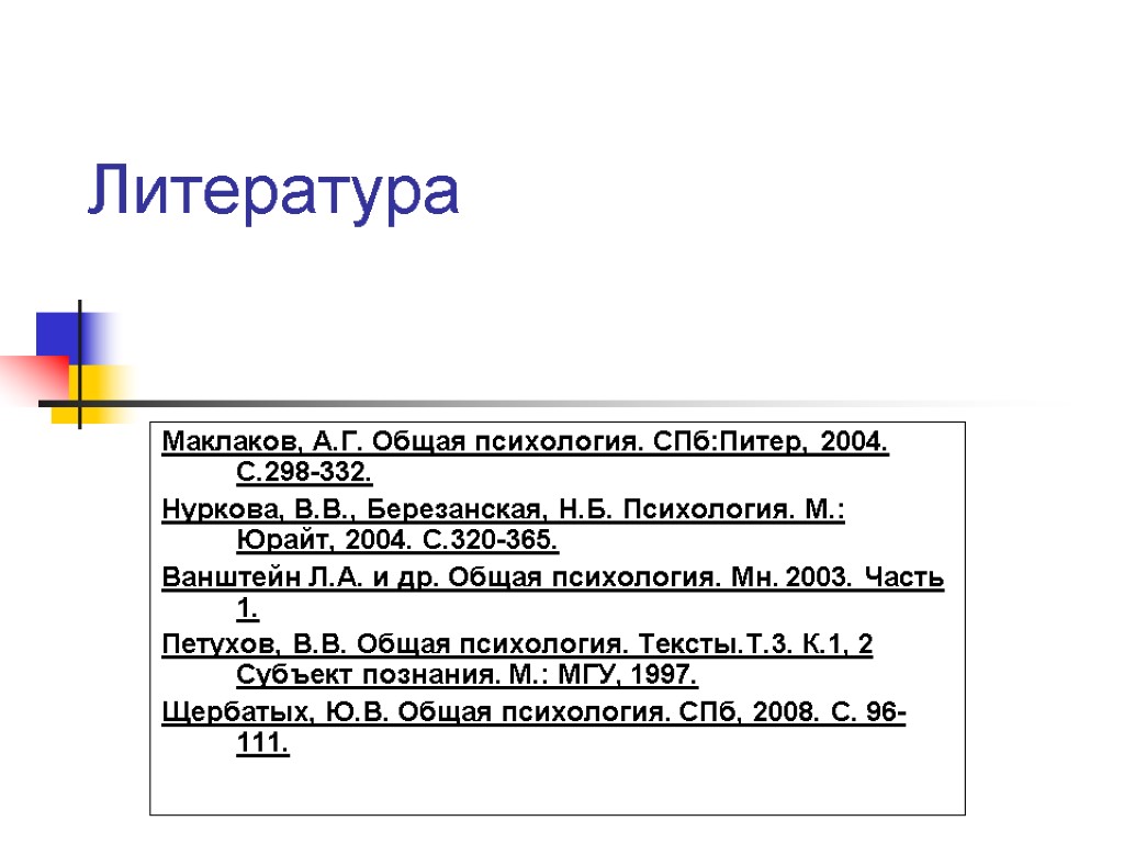 Литература Маклаков, А.Г. Общая психология. СПб:Питер, 2004. С.298-332. Нуркова, В.В., Березанская, Н.Б. Психология. М.: